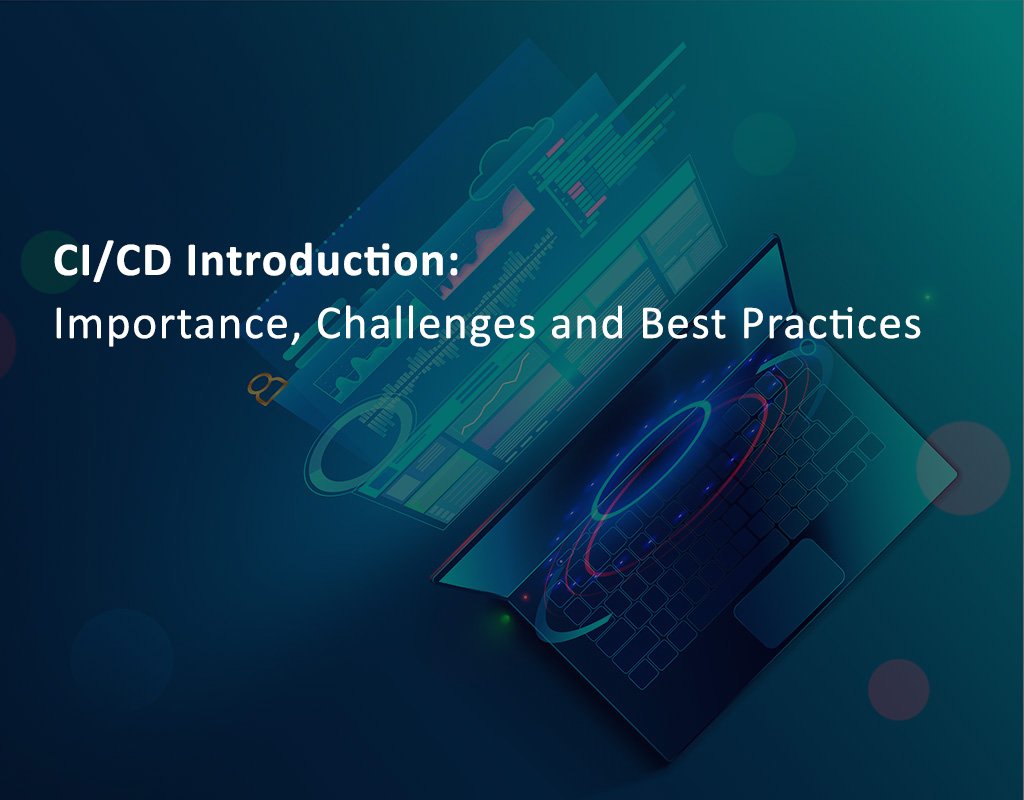 CI/CD Introduction: Importance, Challenges and Best Practices