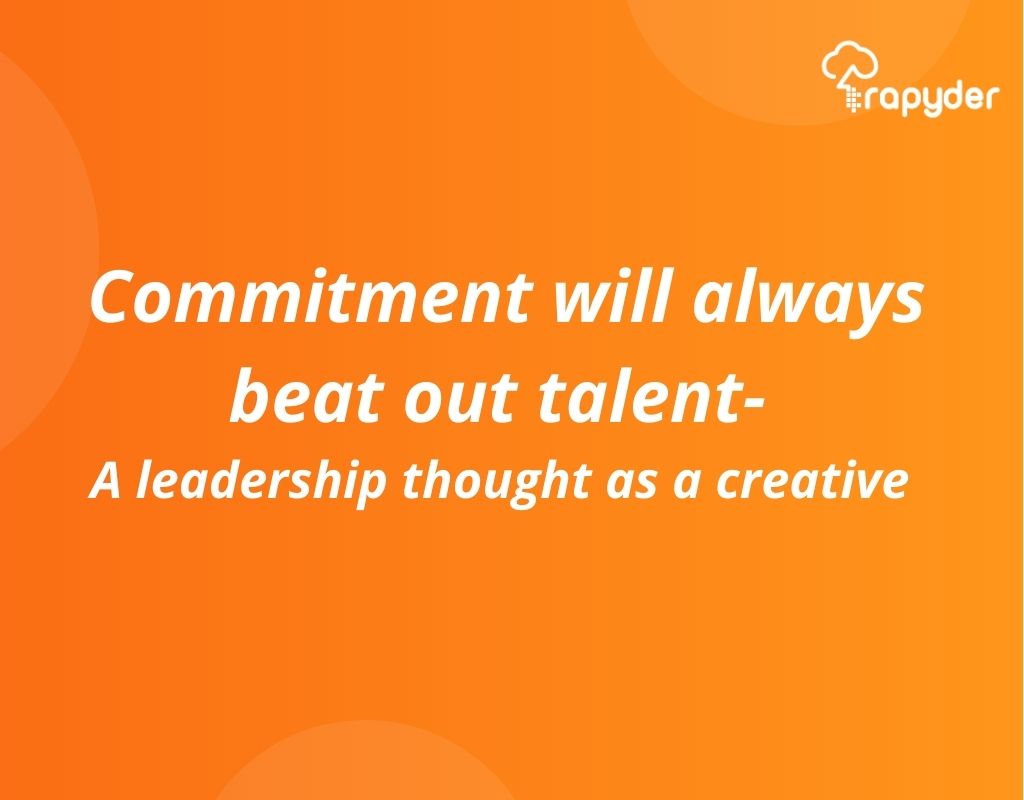 Commitment will always beat out talent- A leadership thought as a creative