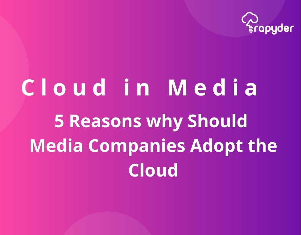 Cloud In Media: 5 Reasons Why Should Media Companies Adopt The Cloud