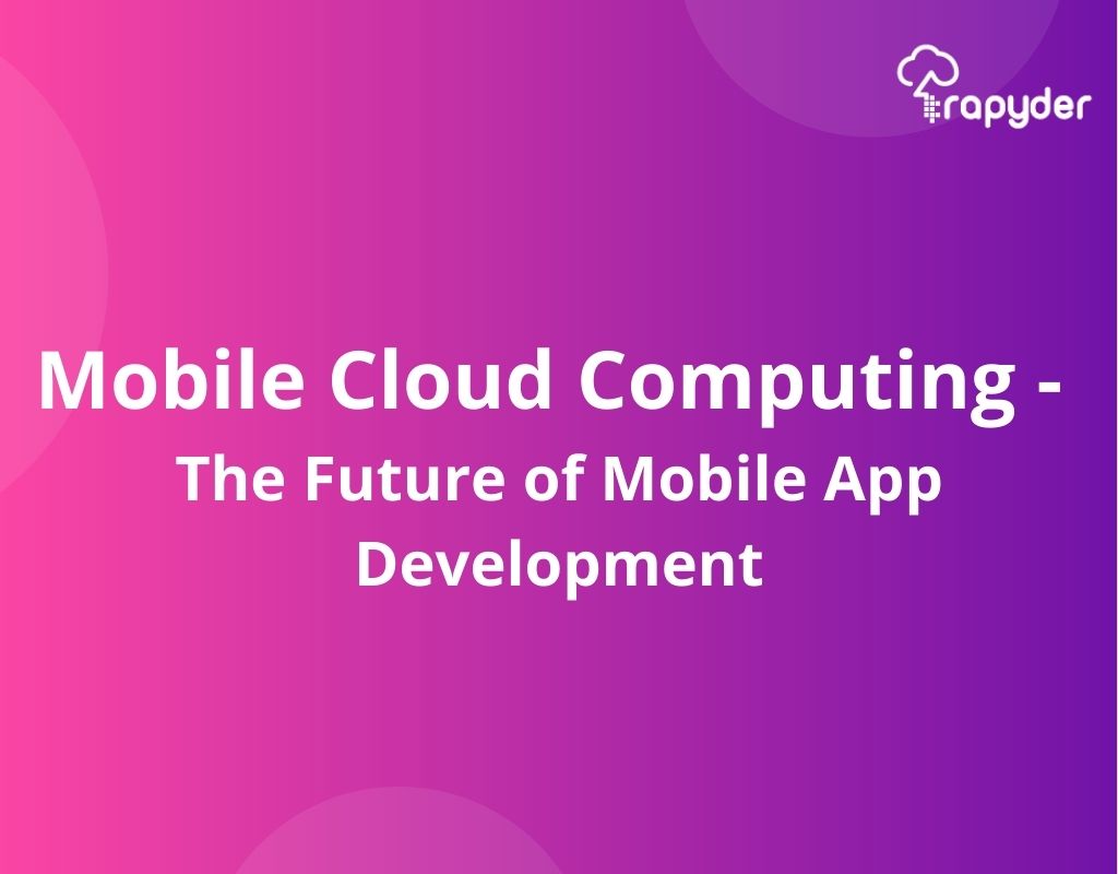 Mobile Cloud Computing: The Future of Mobile App Development